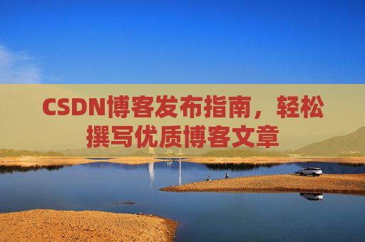 CSDN博客发布指南，轻松撰写优质博客文章