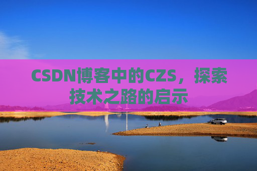 CSDN博客中的CZS，探索技术之路的启示